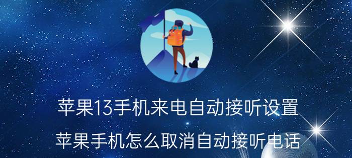 苹果13手机来电自动接听设置 苹果手机怎么取消自动接听电话？